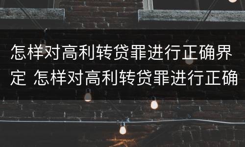 怎样对高利转贷罪进行正确界定 怎样对高利转贷罪进行正确界定呢