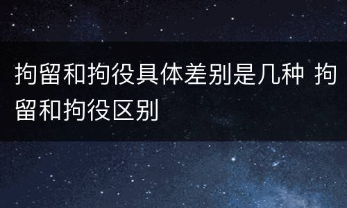 拘留和拘役具体差别是几种 拘留和拘役区别