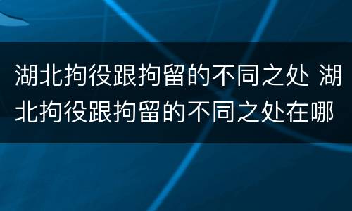 湖北拘役跟拘留的不同之处 湖北拘役跟拘留的不同之处在哪