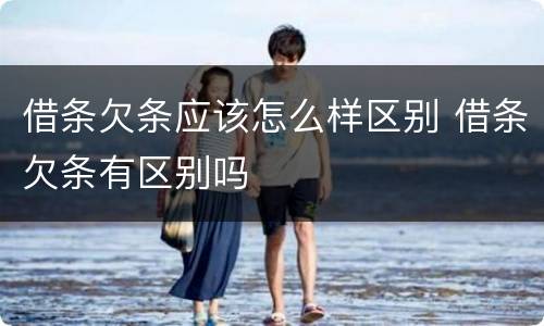 借条欠条应该怎么样区别 借条欠条有区别吗