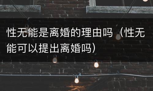 性无能是离婚的理由吗（性无能可以提出离婚吗）