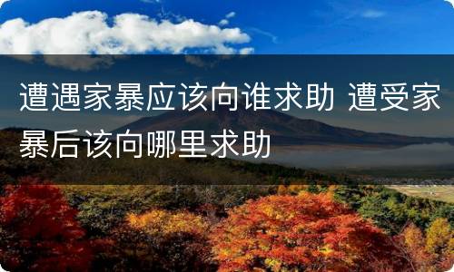 遭遇家暴应该向谁求助 遭受家暴后该向哪里求助