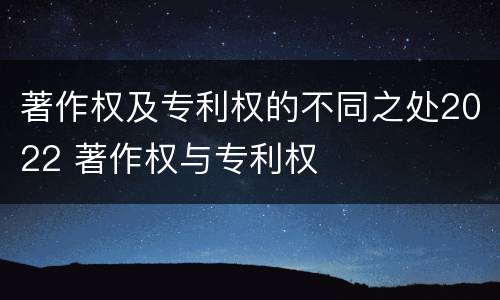 著作权及专利权的不同之处2022 著作权与专利权