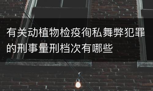 有关动植物检疫徇私舞弊犯罪的刑事量刑档次有哪些