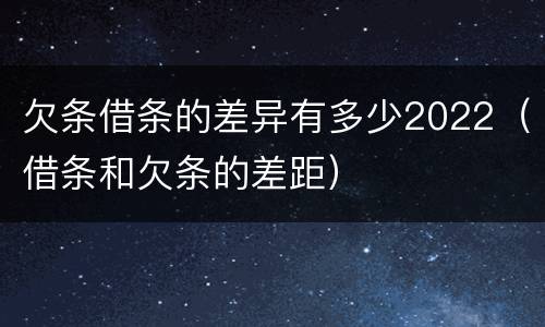欠条借条的差异有多少2022（借条和欠条的差距）