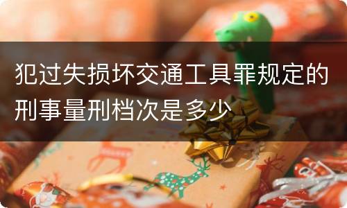 犯过失损坏交通工具罪规定的刑事量刑档次是多少