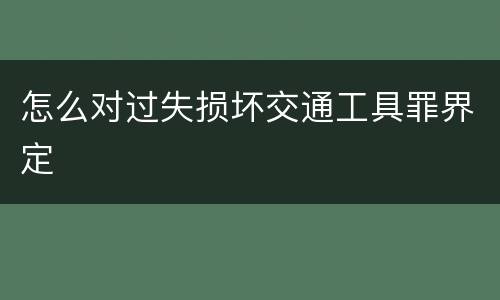 怎么对过失损坏交通工具罪界定
