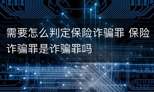 需要怎么判定保险诈骗罪 保险诈骗罪是诈骗罪吗