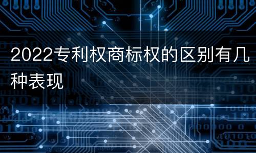 2022专利权商标权的区别有几种表现