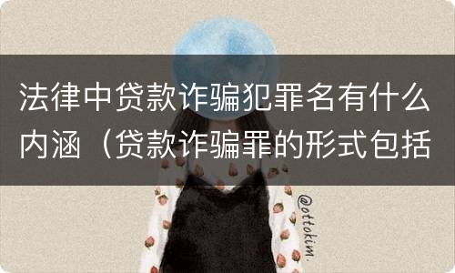法律中贷款诈骗犯罪名有什么内涵（贷款诈骗罪的形式包括哪些）