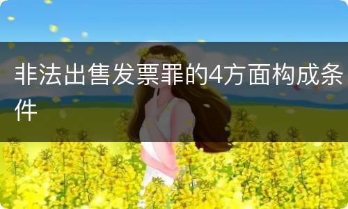 非法出售发票罪的4方面构成条件