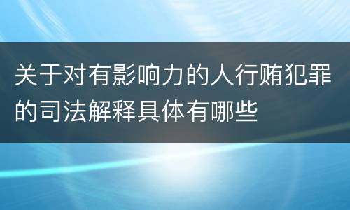 关于对有影响力的人行贿犯罪的司法解释具体有哪些