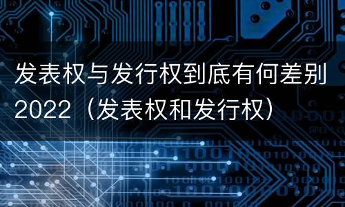 发表权与发行权到底有何差别2022（发表权和发行权）