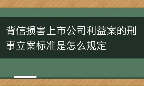 背信损害上市公司利益案的刑事立案标准是怎么规定