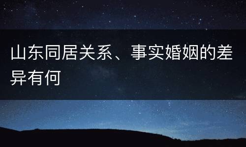 山东同居关系、事实婚姻的差异有何