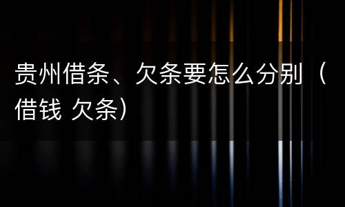 贵州借条、欠条要怎么分别（借钱 欠条）