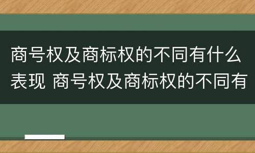 商号权及商标权的不同有什么表现 商号权及商标权的不同有什么表现和特征