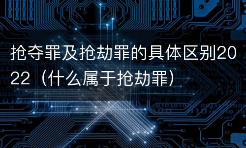 抢夺罪及抢劫罪的具体区别2022（什么属于抢劫罪）