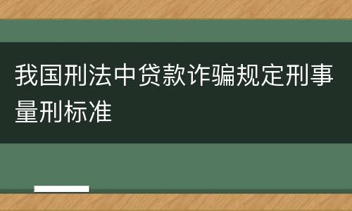 我国刑法中贷款诈骗规定刑事量刑标准