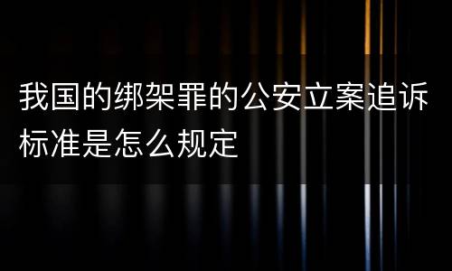 我国的绑架罪的公安立案追诉标准是怎么规定