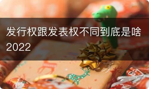 发行权跟发表权不同到底是啥2022