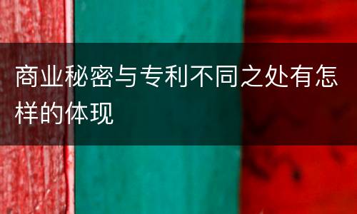 商业秘密与专利不同之处有怎样的体现