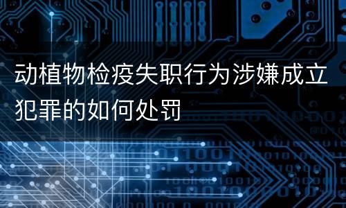 动植物检疫失职行为涉嫌成立犯罪的如何处罚