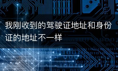我刚收到的驾驶证地址和身份证的地址不一样