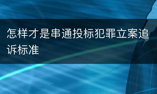 怎样才是串通投标犯罪立案追诉标准