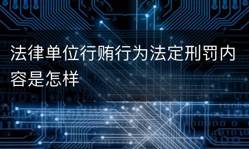 法律单位行贿行为法定刑罚内容是怎样