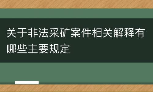关于非法采矿案件相关解释有哪些主要规定