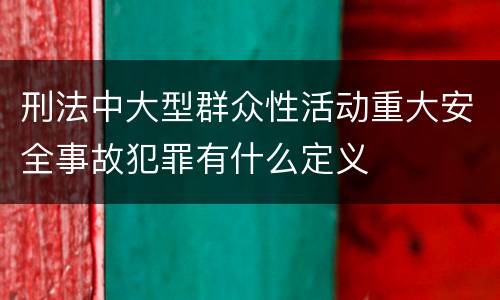 刑法中大型群众性活动重大安全事故犯罪有什么定义