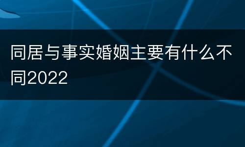 同居与事实婚姻主要有什么不同2022
