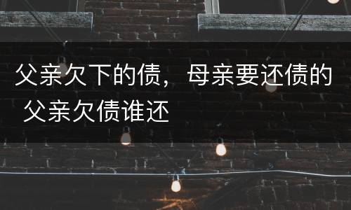 父亲欠下的债，母亲要还债的 父亲欠债谁还