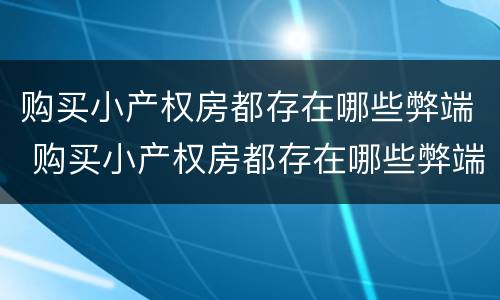 购买小产权房都存在哪些弊端 购买小产权房都存在哪些弊端呢