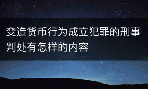 变造货币行为成立犯罪的刑事判处有怎样的内容