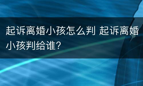 起诉离婚小孩怎么判 起诉离婚小孩判给谁?