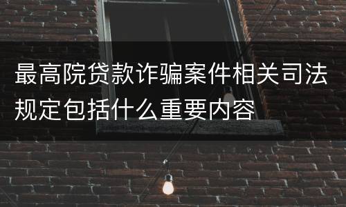 最高院贷款诈骗案件相关司法规定包括什么重要内容