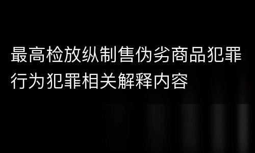 最高检放纵制售伪劣商品犯罪行为犯罪相关解释内容