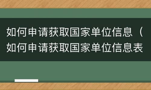 如何申请获取国家单位信息（如何申请获取国家单位信息表）