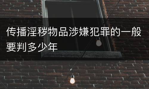 传播淫秽物品涉嫌犯罪的一般要判多少年
