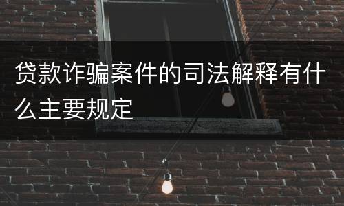 贷款诈骗案件的司法解释有什么主要规定