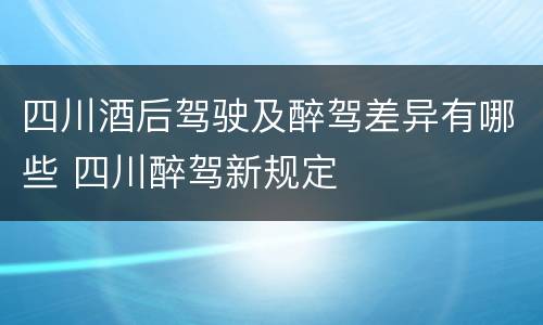 四川酒后驾驶及醉驾差异有哪些 四川醉驾新规定