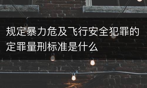 规定暴力危及飞行安全犯罪的定罪量刑标准是什么