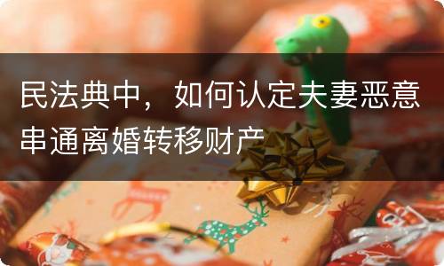 民法典中，如何认定夫妻恶意串通离婚转移财产