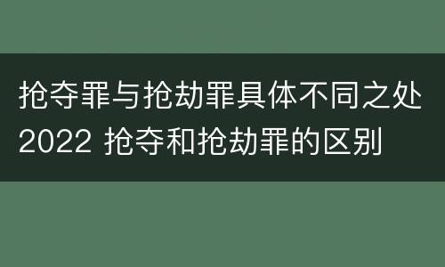 抢夺罪与抢劫罪具体不同之处2022 抢夺和抢劫罪的区别