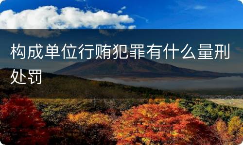 构成单位行贿犯罪有什么量刑处罚