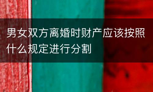 男女双方离婚时财产应该按照什么规定进行分割