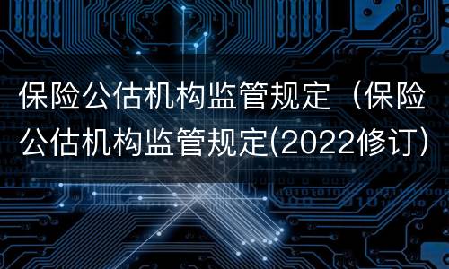 保险公估机构监管规定（保险公估机构监管规定(2022修订）