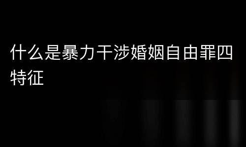什么是暴力干涉婚姻自由罪四特征